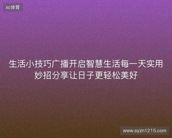 生活小技巧广播开启智慧生活每一天实用妙招分享让日子更轻松美好