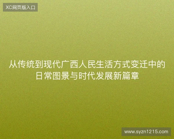 从传统到现代广西人民生活方式变迁中的日常图景与时代发展新篇章 从传统到现代广西人民生活方式变迁中的日常图景与时代发展新篇章