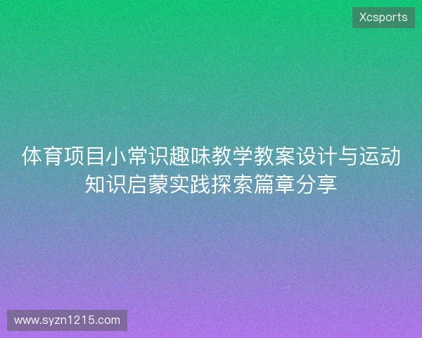 体育项目小常识趣味教学教案设计与运动知识启蒙实践探索篇章分享