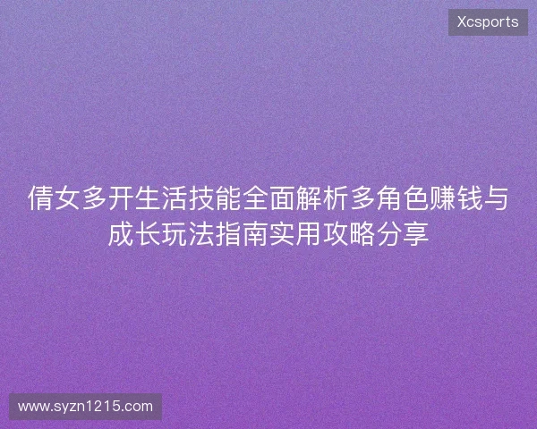 倩女多开生活技能全面解析多角色赚钱与成长玩法指南实用攻略分享 倩女多开生活技能全面解析多角色赚钱与成长玩法指南实用攻略分享
